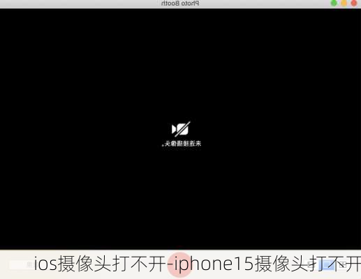 ios摄像头打不开-iphone15摄像头打不开