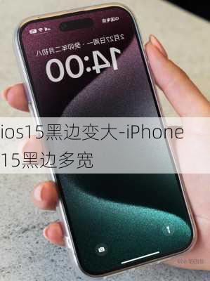 ios15黑边变大-iPhone15黑边多宽