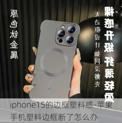 iphone15的边框塑料感-苹果手机塑料边框断了怎么办