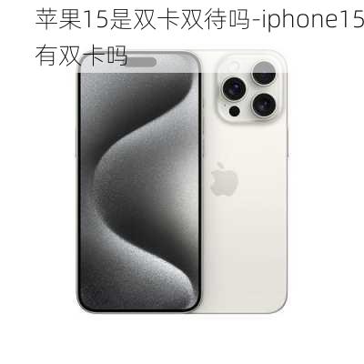 苹果15是双卡双待吗-iphone15有双卡吗