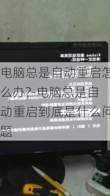 电脑总是自动重启怎么办?-电脑总是自动重启到底是什么问题