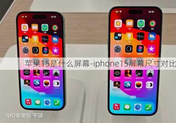 苹果15是什么屏幕-iphone15屏幕尺寸对比