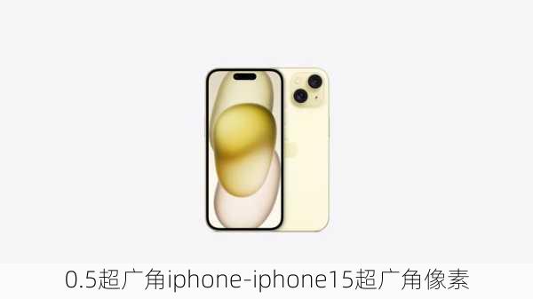 0.5超广角iphone-iphone15超广角像素