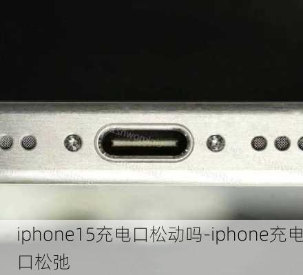 iphone15充电口松动吗-iphone充电口松弛