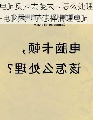 电脑反应太慢太卡怎么处理-电脑太卡了怎样清理电脑