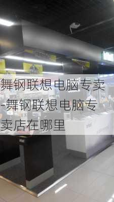 舞钢联想电脑专卖-舞钢联想电脑专卖店在哪里