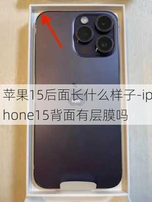 苹果15后面长什么样子-iphone15背面有层膜吗