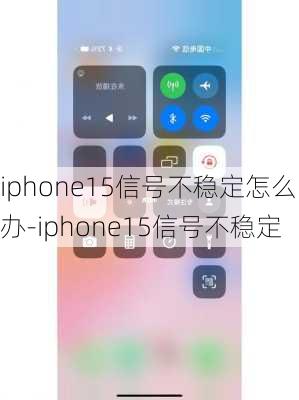 iphone15信号不稳定怎么办-iphone15信号不稳定