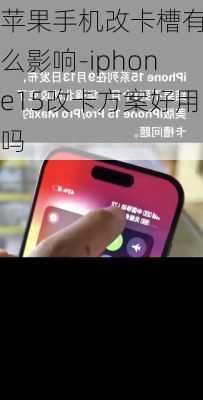 苹果手机改卡槽有什么影响-iphone15改卡方案好用吗