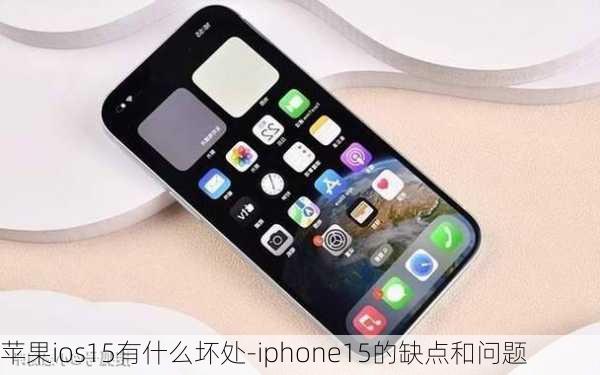 苹果ios15有什么坏处-iphone15的缺点和问题