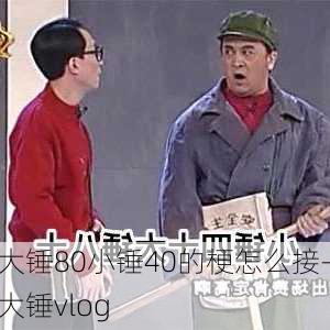 大锤80小锤40的梗怎么接-大锤vlog