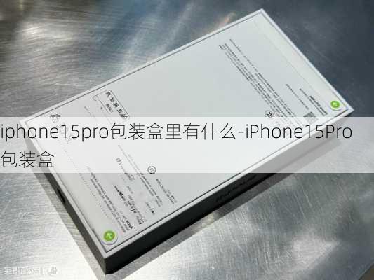 iphone15pro包装盒里有什么-iPhone15Pro包装盒