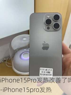 iPhone15Pro发热改善了吗-iPhone15pro发热