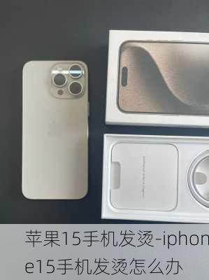 苹果15手机发烫-iphone15手机发烫怎么办