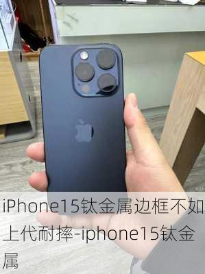 iPhone15钛金属边框不如上代耐摔-iphone15钛金属