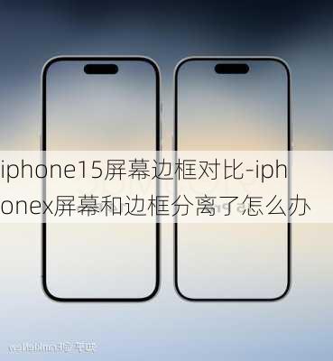 iphone15屏幕边框对比-iphonex屏幕和边框分离了怎么办