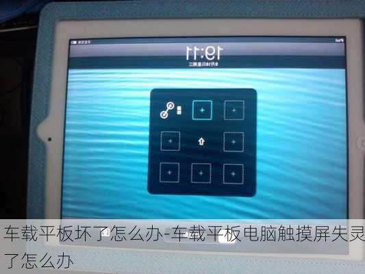 车载平板坏了怎么办-车载平板电脑触摸屏失灵了怎么办