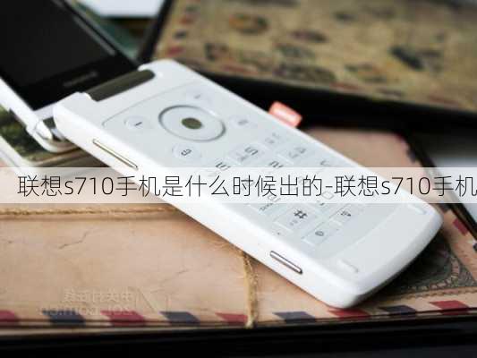 联想s710手机是什么时候出的-联想s710手机