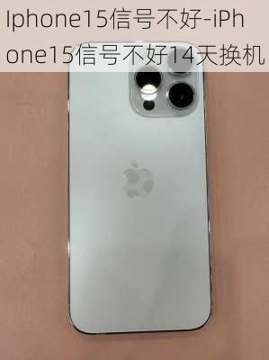 Iphone15信号不好-iPhone15信号不好14天换机