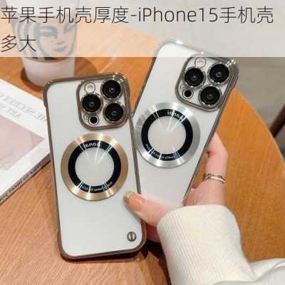 苹果手机壳厚度-iPhone15手机壳多大