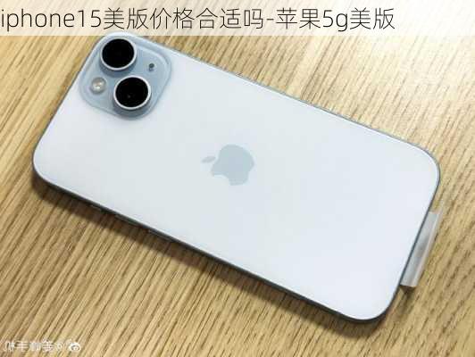 iphone15美版价格合适吗-苹果5g美版