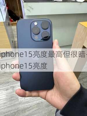 iphone15亮度最高但很暗-iphone15亮度