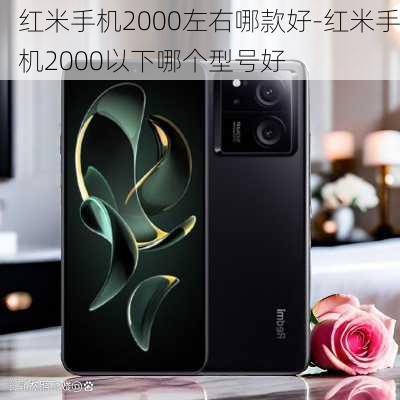 红米手机2000左右哪款好-红米手机2000以下哪个型号好