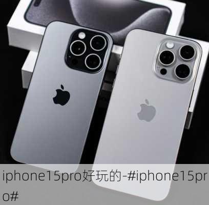 iphone15pro好玩的-#iphone15pro#