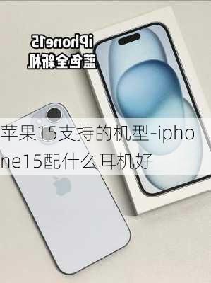 苹果15支持的机型-iphone15配什么耳机好