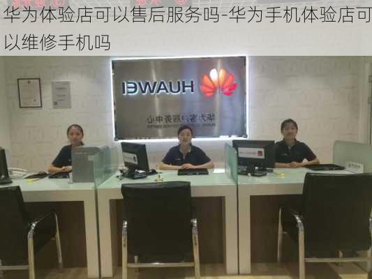 华为体验店可以售后服务吗-华为手机体验店可以维修手机吗