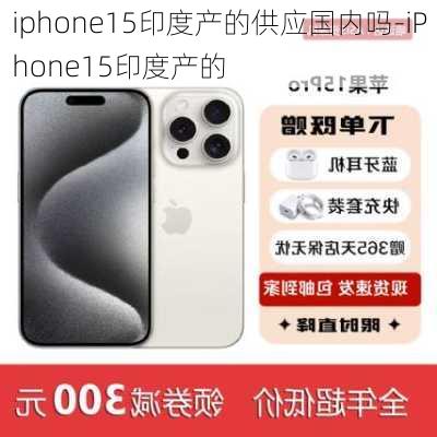 iphone15印度产的供应国内吗-iPhone15印度产的