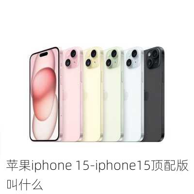 苹果iphone 15-iphone15顶配版叫什么