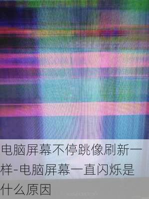 电脑屏幕不停跳像刷新一样-电脑屏幕一直闪烁是什么原因