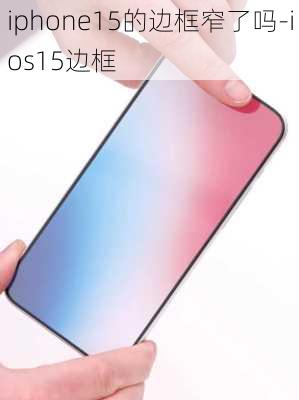 iphone15的边框窄了吗-ios15边框