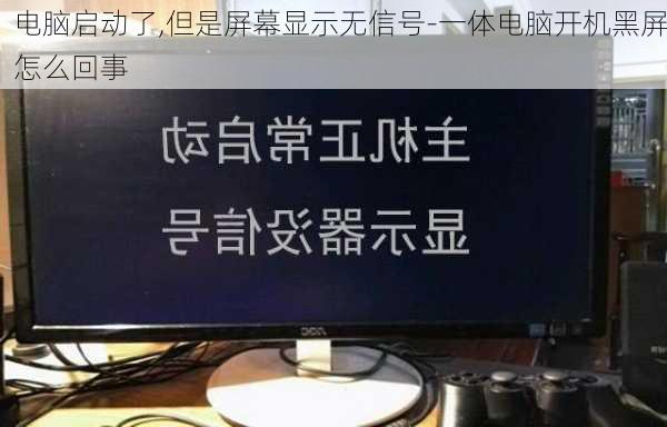 电脑启动了,但是屏幕显示无信号-一体电脑开机黑屏怎么回事