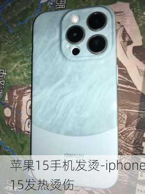 苹果15手机发烫-iphone15发热烫伤