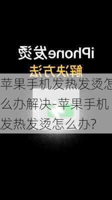 苹果手机发热发烫怎么办解决-苹果手机发热发烫怎么办?