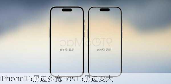 iPhone15黑边多宽-ios15黑边变大