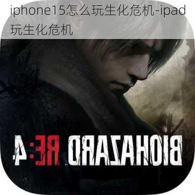 iphone15怎么玩生化危机-ipad玩生化危机