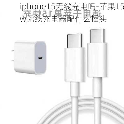 iphone15无线充电吗-苹果15w无线充电器配什么插头