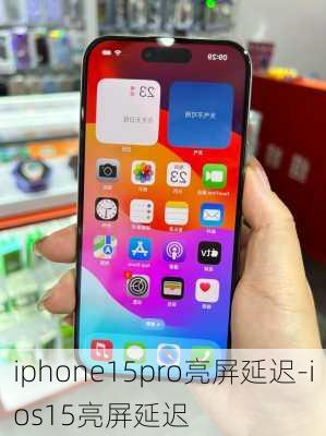 iphone15pro亮屏延迟-ios15亮屏延迟