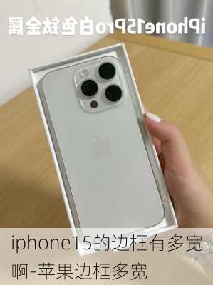 iphone15的边框有多宽啊-苹果边框多宽