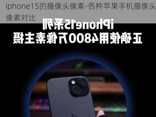 iphone15的摄像头像素-各种苹果手机摄像头像素对比