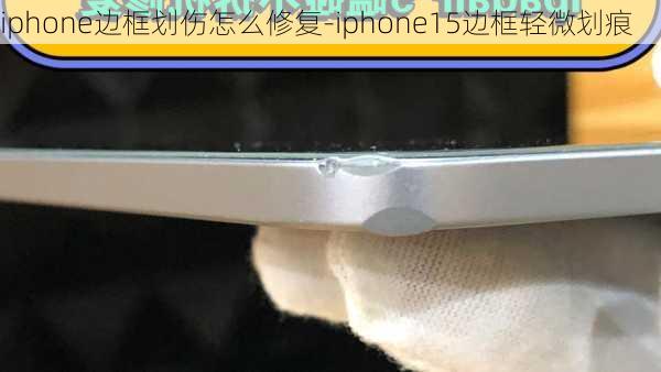 iphone边框划伤怎么修复-iphone15边框轻微划痕