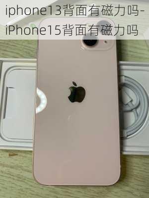 iphone13背面有磁力吗-iPhone15背面有磁力吗