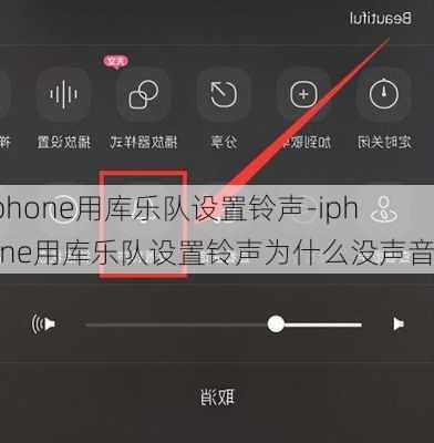 iphone用库乐队设置铃声-iphone用库乐队设置铃声为什么没声音