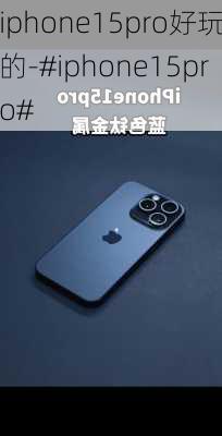 iphone15pro好玩的-#iphone15pro#