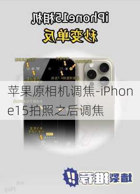 苹果原相机调焦-iPhone15拍照之后调焦