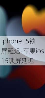 iphone15锁屏延迟-苹果ios15锁屏延迟