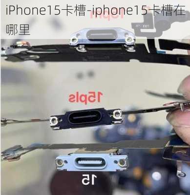 iPhone15卡槽-iphone15卡槽在哪里